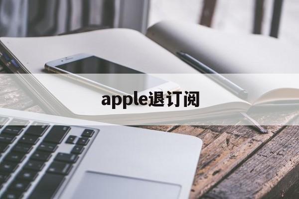 apple退订阅(apple store退订阅)