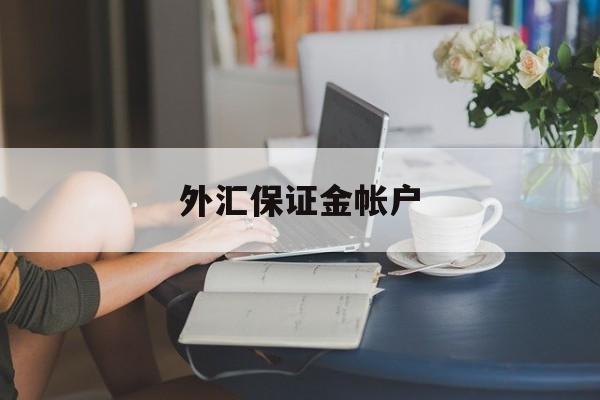 外汇保证金帐户(外汇保证金账户的相关文章)