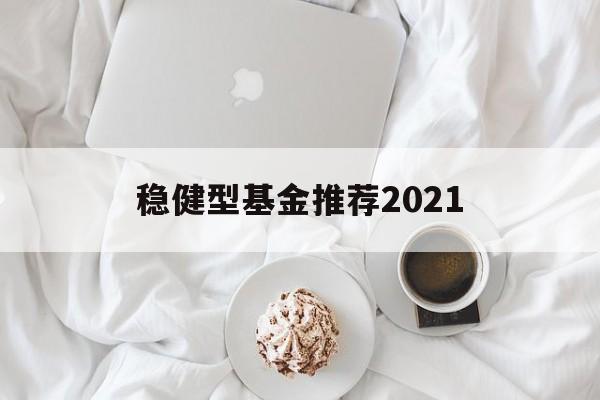 包含稳健型基金推荐2021的词条