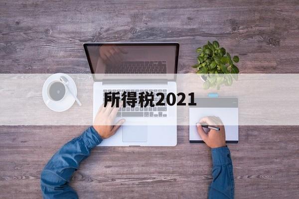 所得税2021(所得税税率怎么算)