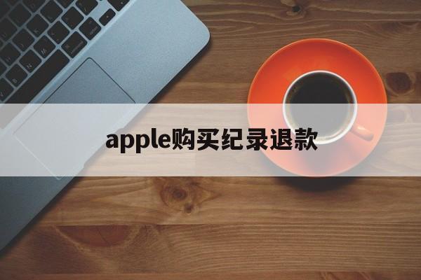 apple购买纪录退款(苹果购买记录退款多久到账)